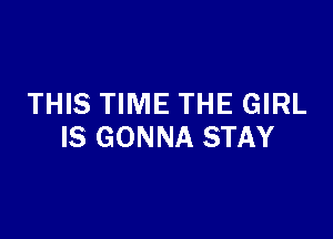 THIS TIME THE GIRL

IS GONNA STAY