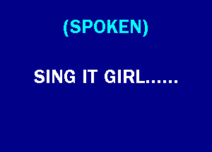 (SPOKEN)

SING IT GIRL ......