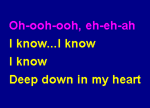 I know...l know

I know
Deep down in my heart