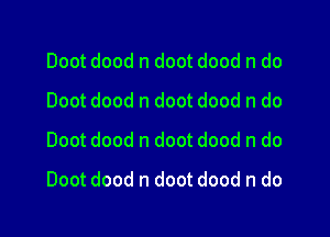 Doot dood n doot dood n do
Doot dood n doot dood n do
Doot dood n doot dood n do

Doot dood n doot dood n do