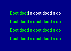 Doot dood n doot dood n do
Doot dood n doot dood n do
Doot dood n doot dood n do

Doot dood n doot dood n do