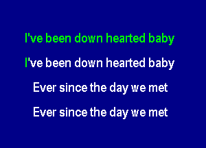 I've been down hearted baby
I've been down hearted baby
Ever since the day we met

Ever since the day we met