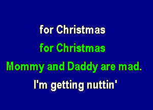 for Christmas
for Christmas

Mommy and Daddy are mad.

I'm getting nuttin'