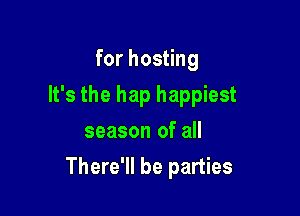 for hosting
It's the hap happiest
season of all

There'll be parties