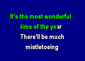 It's the most wonderful

time of the year

There'll be much
mistletoeing