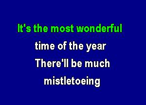 It's the most wonderful

time of the year

There'll be much
mistletoeing