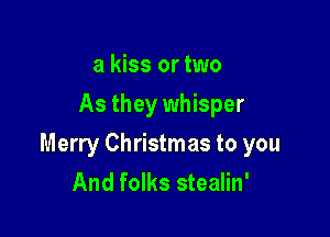 a kiss or two
As they whisper

Merry Christmas to you
And folks stealin'