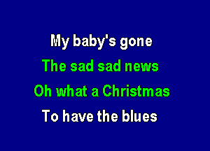 My baby's gone

The sad sad news
Oh what a Christmas
To have the blues