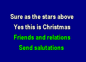 Sure as the stars above
Yes this is Christmas

Friends and relations

Send salutations
