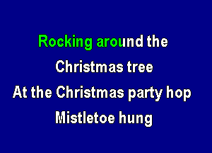Rocking around the
Christmas tree

At the Christmas party hop

Mistletoe hung