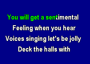 You will get a sentimental
Feeling when you hear

Voices singing let's be jolly
Deck the halls with