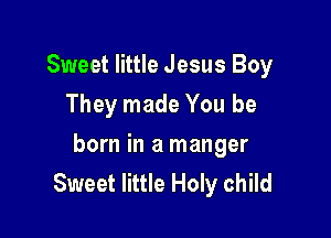 Sweet little Jesus Boy
They made You be

born in a manger
Sweet little Holy child