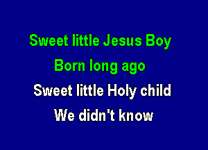 Sweet little Jesus Boy
Born long ago

Sweet little Holy child
We didn't know