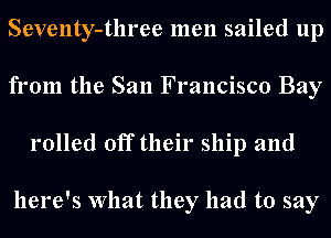 Seventy-three men sailed up
from the San Francisco Bay
rolled off their ship and

here's What they had to say