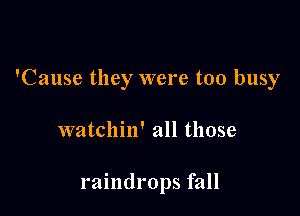 'Cause they were too busy

watchin' all those

raindrops fall