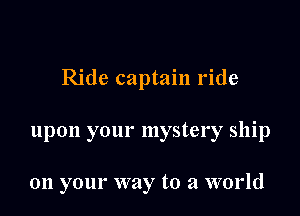 Ride captain ride

upon your mystery ship

011 your way to a world