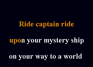 Ride captain ride

upon your mystery ship

011 your way to a world