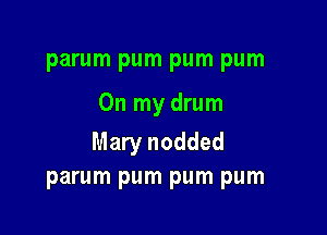 parum pum pum pum

On my drum

Mary nodded
parum pum pum pum