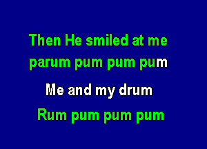Then He smiled at me
parum pum pum pum

Me and my drum

Rum pum pum pum