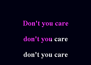 Don't you care

don't you care

don't you care
