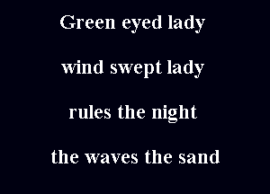 Green eyed lady

Wind swept lady

rules the night

the waves the sand