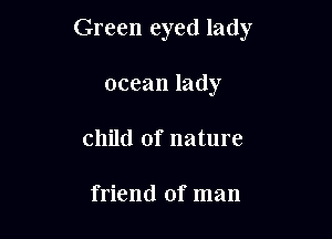 Green eyed lady

ocean lady
child of nature

friend of man