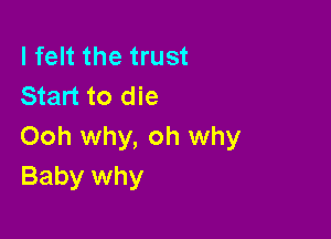 I felt the trust
Start to die

Ooh why, oh why
Baby why