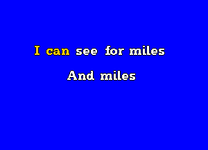 I can see for miles

And. miles