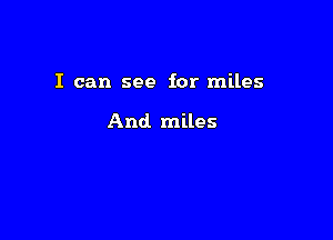 I can see for miles

And. miles