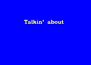 Talkin' about