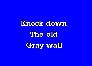 Knock down
The old

Gray wall
