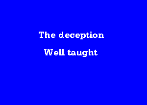 The deception

Well taught