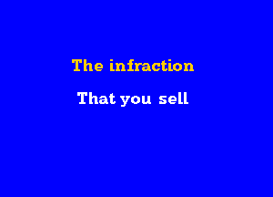The infraction

That you sell