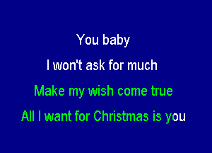 You baby
I won't ask for much

Make my wish come true

All I want for Christmas is you