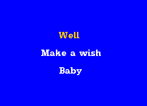 Well

Make a wish

Baby