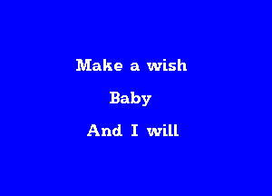 Make a wish

Baby

And. I will
