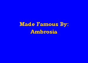Made Famous Byz

Ambrosia