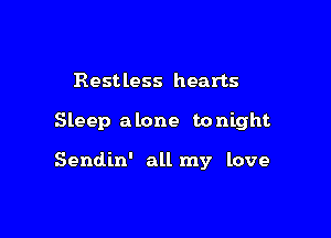 Restless hearts

Sleep alone tonight

Sendin' all my love