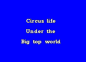 Circus life

Under the

Big top world