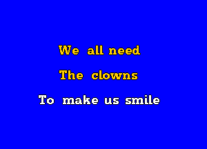We all need

The clowns

To make us smile