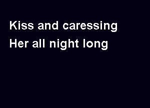 Kiss and caressing
Her all night long