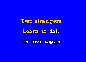 Two strangers

Learn to fall

In love again