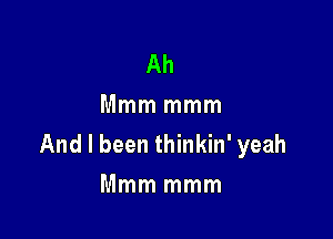 Ah
Mmm mmm

And I been thinkin' yeah
Mmm mmm