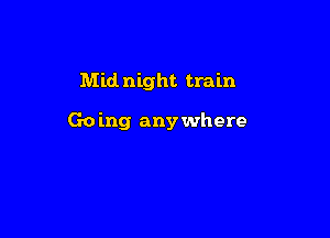 Mid night train

Going anywhere