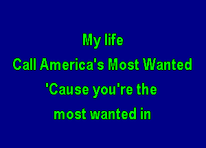 My life
Call America's Most Wanted

'Cause you're the

most wanted in