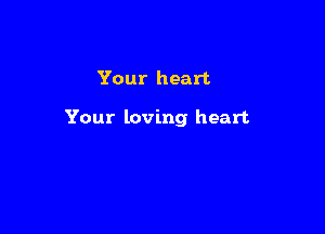 Your heart

Your loving heart