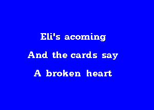 Eli's acoming

And the cards say

A broken heart