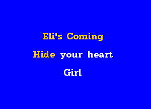Eli's Coming

Hide your heart
Girl