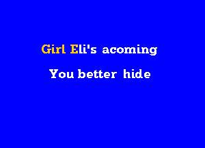 Girl Eli's acoming

You better hide