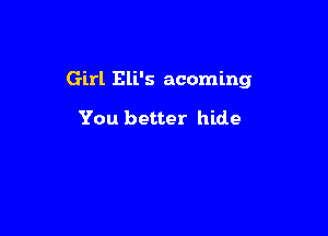 Girl Eli's acoming

You better hide